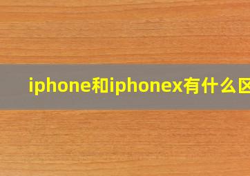 iphone和iphonex有什么区别