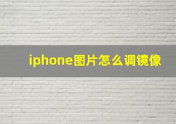 iphone图片怎么调镜像