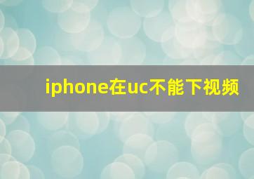 iphone在uc不能下视频