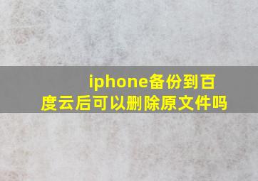 iphone备份到百度云后可以删除原文件吗