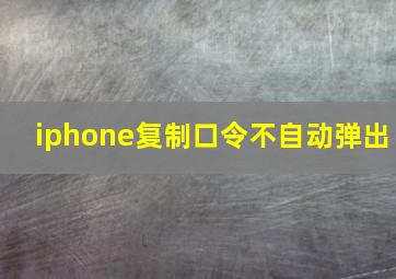 iphone复制口令不自动弹出