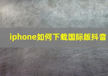 iphone如何下载国际版抖音