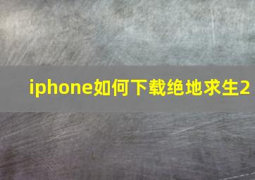 iphone如何下载绝地求生2