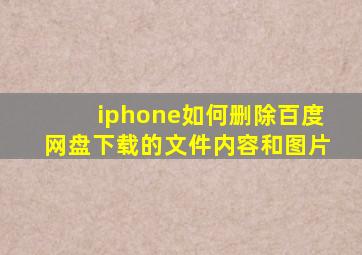 iphone如何删除百度网盘下载的文件内容和图片