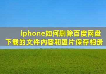 iphone如何删除百度网盘下载的文件内容和图片保存相册