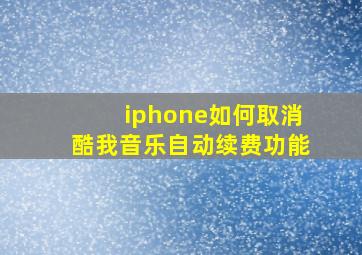 iphone如何取消酷我音乐自动续费功能