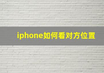 iphone如何看对方位置