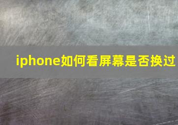 iphone如何看屏幕是否换过