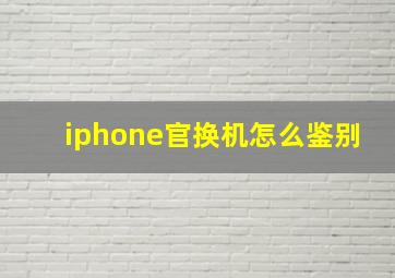 iphone官换机怎么鉴别