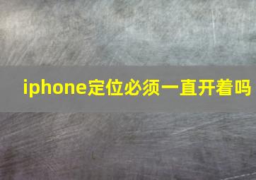 iphone定位必须一直开着吗