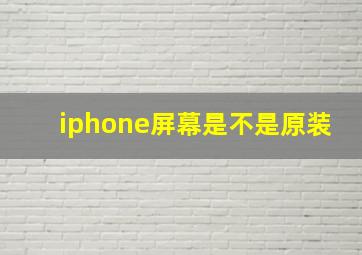 iphone屏幕是不是原装