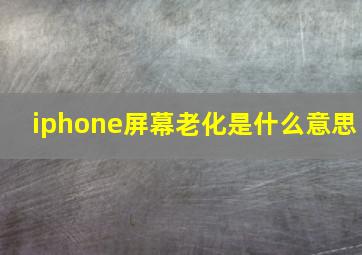 iphone屏幕老化是什么意思