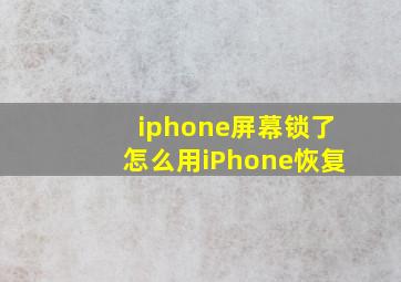 iphone屏幕锁了怎么用iPhone恢复