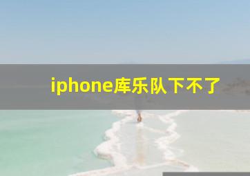 iphone库乐队下不了