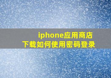 iphone应用商店下载如何使用密码登录