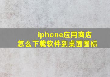 iphone应用商店怎么下载软件到桌面图标