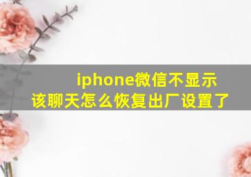 iphone微信不显示该聊天怎么恢复出厂设置了