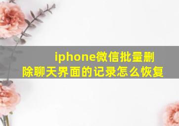 iphone微信批量删除聊天界面的记录怎么恢复