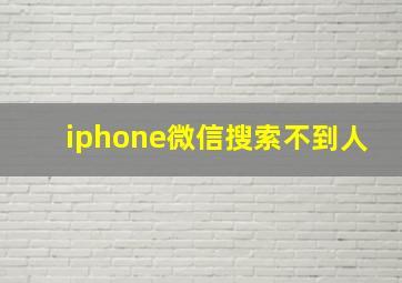 iphone微信搜索不到人