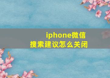 iphone微信搜索建议怎么关闭