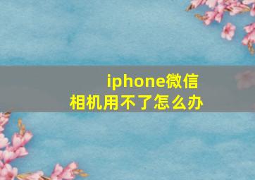 iphone微信相机用不了怎么办