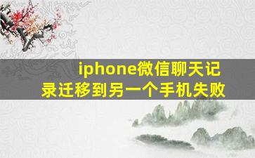 iphone微信聊天记录迁移到另一个手机失败