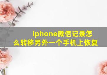 iphone微信记录怎么转移另外一个手机上恢复