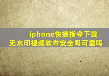 iphone快捷指令下载无水印视频软件安全吗可靠吗