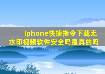 iphone快捷指令下载无水印视频软件安全吗是真的吗