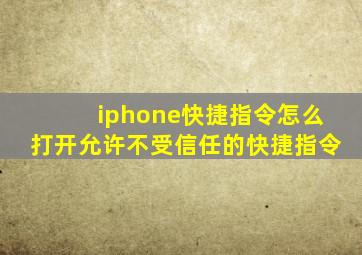 iphone快捷指令怎么打开允许不受信任的快捷指令