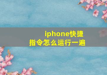 iphone快捷指令怎么运行一遍