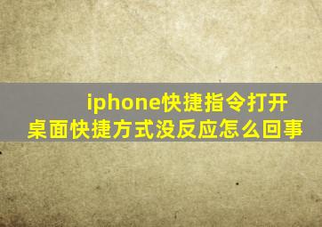 iphone快捷指令打开桌面快捷方式没反应怎么回事