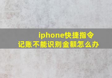 iphone快捷指令记账不能识别金额怎么办