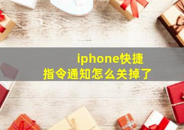 iphone快捷指令通知怎么关掉了