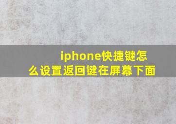 iphone快捷键怎么设置返回键在屏幕下面