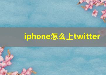 iphone怎么上twitter