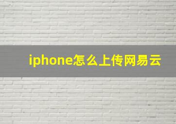 iphone怎么上传网易云