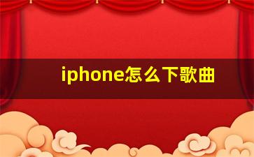 iphone怎么下歌曲