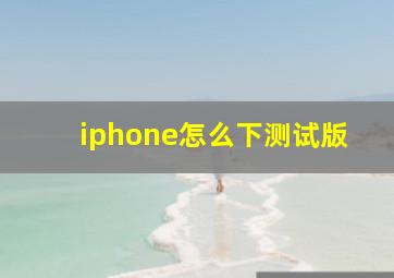 iphone怎么下测试版