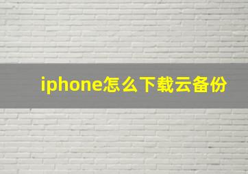 iphone怎么下载云备份