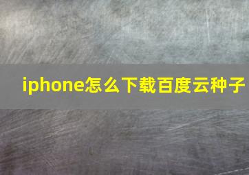 iphone怎么下载百度云种子