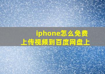 iphone怎么免费上传视频到百度网盘上