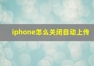 iphone怎么关闭自动上传