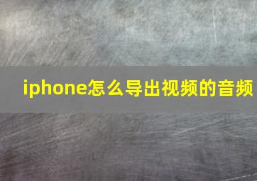 iphone怎么导出视频的音频