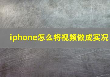 iphone怎么将视频做成实况