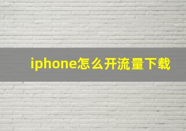 iphone怎么开流量下载