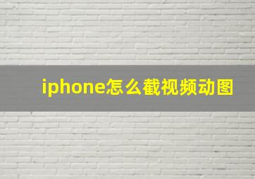 iphone怎么截视频动图