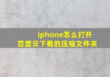 iphone怎么打开百度云下载的压缩文件夹