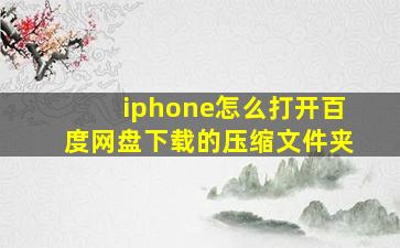 iphone怎么打开百度网盘下载的压缩文件夹