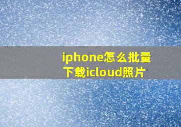 iphone怎么批量下载icloud照片